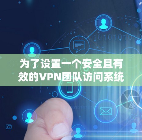 为了设置一个安全且有效的VPN团队访问系统,可以按照以下步骤进行 为了设置一个安全且有效的VPN团队访问系统,可以按照以下步骤进行