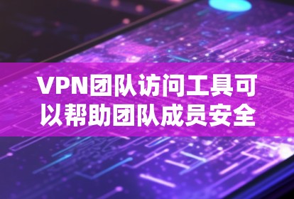 VPN团队访问工具可以帮助团队成员安全地连接到公司的VPN服务器或私有VPN网络。以下是一些常用的VPN团队访问工具和解决方案