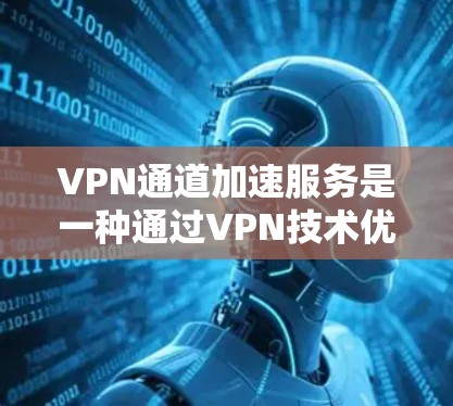 VPN通道加速服务是一种通过VPN技术优化数据传输速度和减少延迟的解决方案,主要用于提高远程访问和国际连接的效率。以下是对该服务的详细分析 VPN通道加速服务是一种通过VPN技术优化数据传输速度和减少延迟的解决方案,主要用于提高远程访问和国际连接的效率。以下是对该服务的详细分析