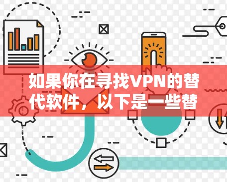 如果你在寻找VPN的替代软件,以下是一些替代方案,可能与VPN功能相似或提供替代的网络保护和隐私保护 如果你在寻找VPN的替代软件,以下是一些替代方案,可能与VPN功能相似或提供替代的网络保护和隐私保护