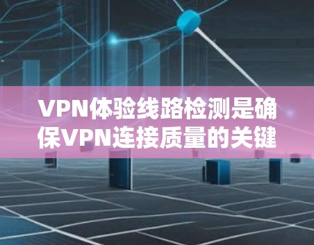 VPN体验线路检测是确保VPN连接质量的关键步骤,主要包括以下几个方面 VPN体验线路检测是确保VPN连接质量的关键步骤,主要包括以下几个方面