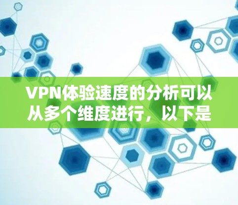 VPN体验速度的分析可以从多个维度进行,以下是对各因素的详细分析和总结 VPN体验速度的分析可以从多个维度进行,以下是对各因素的详细分析和总结