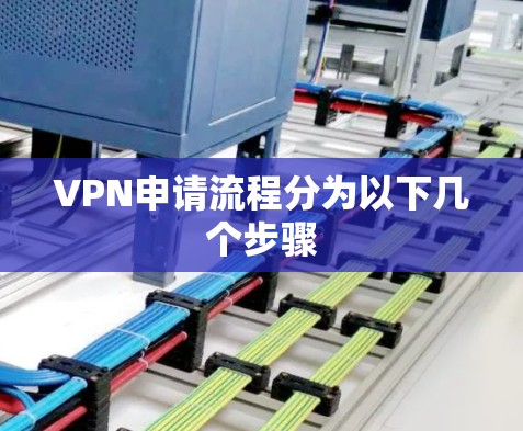 VPN申请流程分为以下几个步骤 VPN申请流程分为以下几个步骤