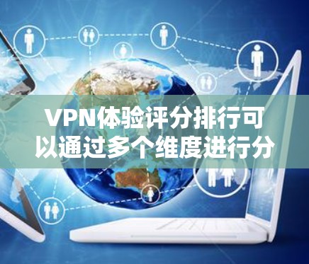 VPN体验评分排行可以通过多个维度进行分析,以下是综合考虑速度、隐私保护、服务器覆盖、使用体验、价格等因素后的评分排行