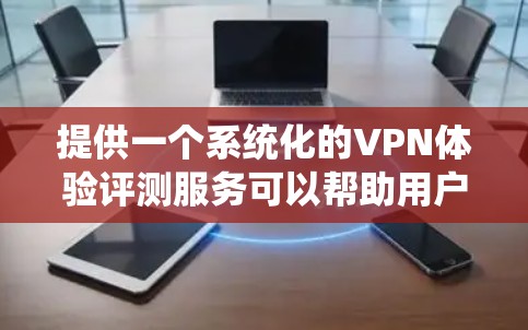 提供一个系统化的VPN体验评测服务可以帮助用户更好地选择适合自己的VPN服务。以下是一个详细的评测框架和步骤