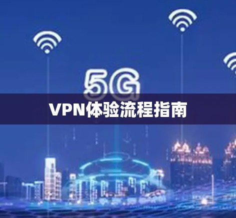VPN体验流程指南 VPN体验流程指南