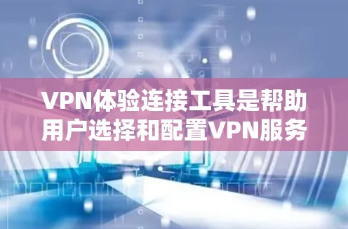 VPN体验连接工具是帮助用户选择和配置VPN服务的综合指南。以下是对VPN体验连接工具的详细分析