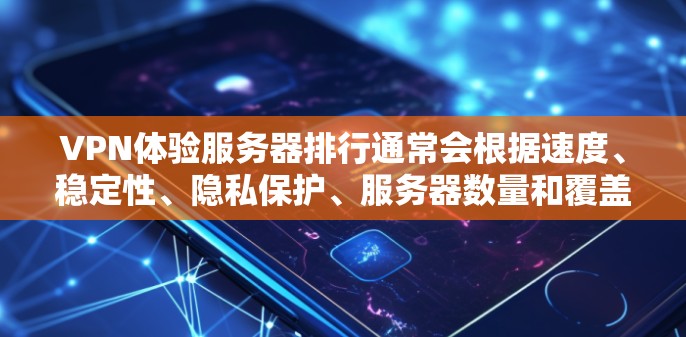 VPN体验服务器排行通常会根据速度、稳定性、隐私保护、服务器数量和覆盖范围等因素来评估和推荐。以下是一些知名的VPN服务提供商及其体验 VPN体验服务器排行通常会根据速度、稳定性、隐私保护、服务器数量和覆盖范围等因素来评估和推荐。以下是一些知名的VPN服务提供商及其体验