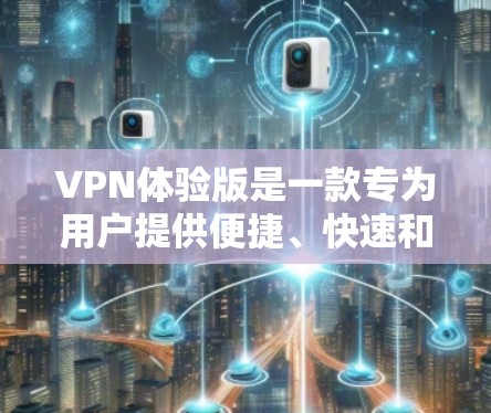 VPN体验版是一款专为用户提供便捷、快速和安全的网络连接服务的VPN客户端。以下是下载和安装的基本步骤