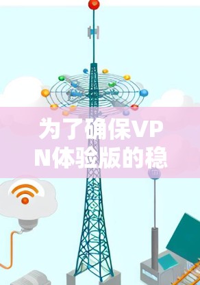 为了确保VPN体验版的稳定性,以下是一份详细的测试计划和步骤 为了确保VPN体验版的稳定性,以下是一份详细的测试计划和步骤