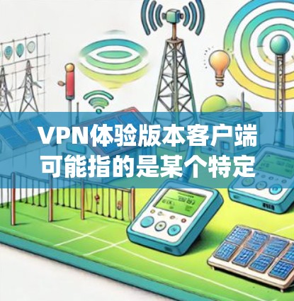 VPN体验版本客户端可能指的是某个特定VPN服务的客户端软件,例如 NordVPN、ExpressVPN 或其他类似的服务。以下是一些可能的问题和解决方法,帮助你更好地使用该客户端 VPN体验版本客户端可能指的是某个特定VPN服务的客户端软件,例如 NordVPN、ExpressVPN 或其他类似的服务。以下是一些可能的问题和解决方法,帮助你更好地使用该客户端