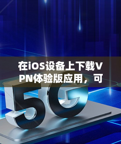 在iOS设备上下载VPN体验版应用,可以按照以下步骤进行