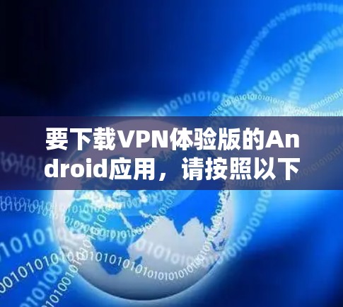 要下载VPN体验版的Android应用,请按照以下步骤操作
