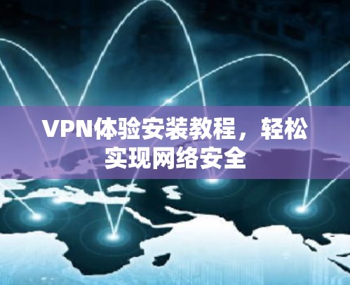 VPN体验安装教程，轻松实现网络安全