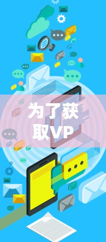 为了获取VPN梯子最新版客户端，您可以按照以下步骤操作