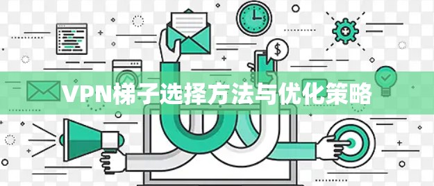 VPN梯子选择方法与优化策略 VPN梯子选择方法与优化策略