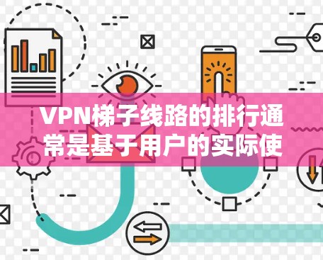 VPN梯子线路的排行通常是基于用户的实际使用体验、速度、稳定性和兼容性来进行的。以下是一些常见的梯子线路(VPN加速器)以及它们的特点和用户评价 VPN梯子线路的排行通常是基于用户的实际使用体验、速度、稳定性和兼容性来进行的。以下是一些常见的梯子线路(VPN加速器)以及它们的特点和用户评价