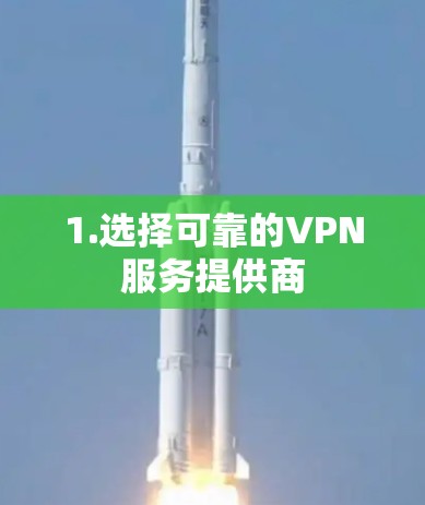 1.选择可靠的VPN服务提供商 1.选择可靠的VPN服务提供商
