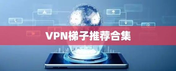 VPN梯子推荐合集 VPN梯子推荐合集