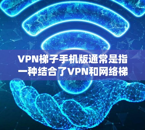 VPN梯子手机版通常是指一种结合了VPN和网络梯子的工具,用于在手机上实现更复杂的网络任务,比如绕过网络限制、匿名上网或访问受限的资源。以下是一些关于VPN梯子手机版的信息和建议 VPN梯子手机版通常是指一种结合了VPN和网络梯子的工具,用于在手机上实现更复杂的网络任务,比如绕过网络限制、匿名上网或访问受限的资源。以下是一些关于VPN梯子手机版的信息和建议