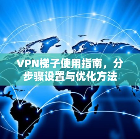VPN梯子使用指南,分步骤设置与优化方法 VPN梯子使用指南,分步骤设置与优化方法