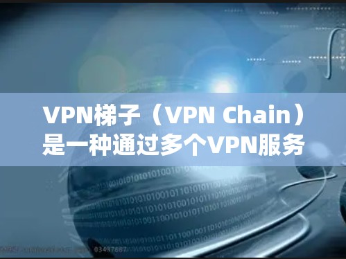 VPN梯子(VPN Chain)是一种通过多个VPN服务器依次连接的方式,用于绕过网络限制或提高网络安全性。以下是配置VPN梯子的基本步骤和教程 VPN梯子(VPN Chain)是一种通过多个VPN服务器依次连接的方式,用于绕过网络限制或提高网络安全性。以下是配置VPN梯子的基本步骤和教程