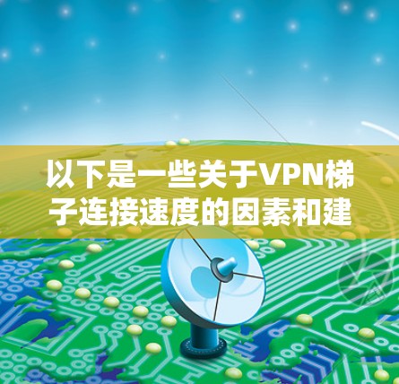 以下是一些关于VPN梯子连接速度的因素和建议 以下是一些关于VPN梯子连接速度的因素和建议