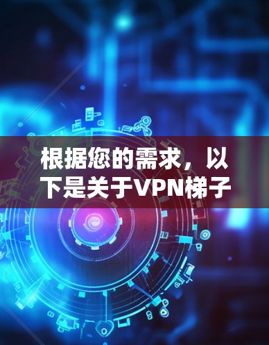 根据您的需求,以下是关于VPN梯子客户端的详细介绍和推荐 根据您的需求,以下是关于VPN梯子客户端的详细介绍和推荐