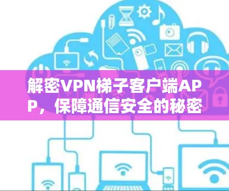 解密VPN梯子客户端APP,保障通信安全的秘密武器 解密VPN梯子客户端APP,保障通信安全的秘密武器