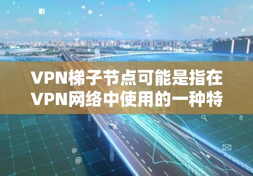 VPN梯子节点可能是指在VPN网络中使用的一种特殊节点,用于特定的功能或路由配置。以下是一些可能的解释和用途 VPN梯子节点可能是指在VPN网络中使用的一种特殊节点,用于特定的功能或路由配置。以下是一些可能的解释和用途