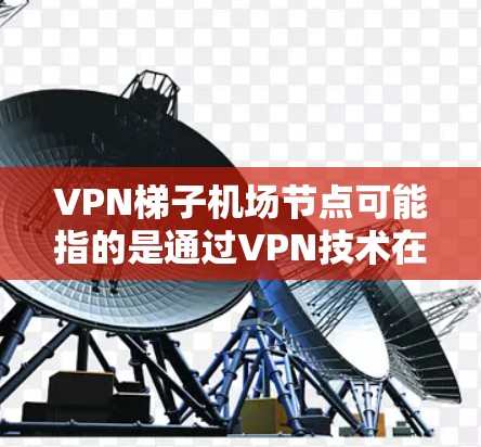 VPN梯子机场节点可能指的是通过VPN技术在机场设置一个中继节点,用于访问互联网或连接特定网络资源。以下是一些可能的解释和相关信息 VPN梯子机场节点可能指的是通过VPN技术在机场设置一个中继节点,用于访问互联网或连接特定网络资源。以下是一些可能的解释和相关信息