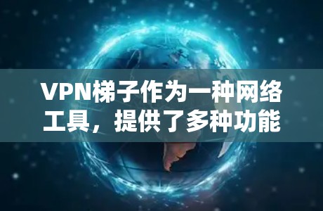 VPN梯子作为一种网络工具,提供了多种功能,能够帮助用户在特定情况下访问被限制或受限的内容。以下是对VPN梯子的详细功能介绍 VPN梯子作为一种网络工具,提供了多种功能,能够帮助用户在特定情况下访问被限制或受限的内容。以下是对VPN梯子的详细功能介绍