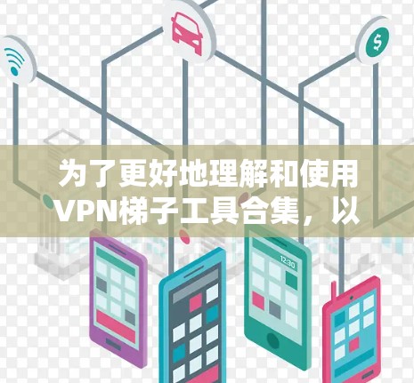 为了更好地理解和使用VPN梯子工具合集,以下是一个有条理的指南,帮助您一步步掌握这些工具的使用方法和最佳实践