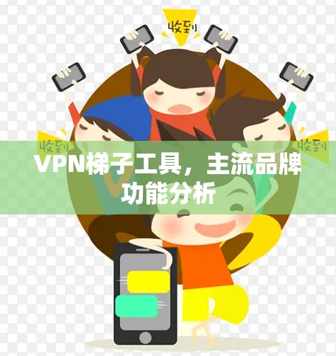 VPN梯子工具,主流品牌功能分析 VPN梯子工具,主流品牌功能分析