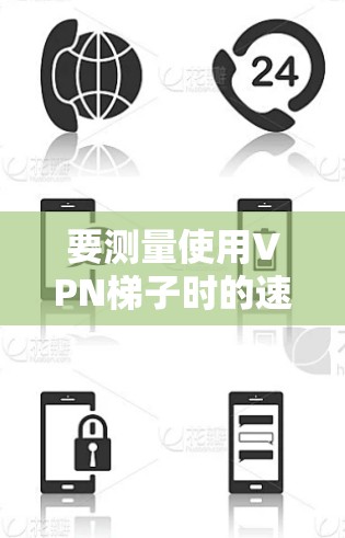 要测量使用VPN梯子时的速度,可以按照以下步骤操作