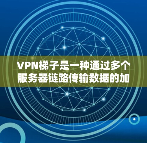VPN梯子是一种通过多个服务器链路传输数据的加密网络,旨在提供更高的安全性和隐私保护。以下是对VPN梯子的详细分析和总结 VPN梯子是一种通过多个服务器链路传输数据的加密网络,旨在提供更高的安全性和隐私保护。以下是对VPN梯子的详细分析和总结