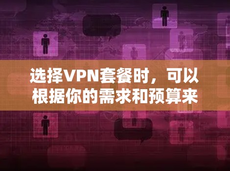 选择VPN套餐时,可以根据你的需求和预算来决定。以下是一些选择VPN套餐的方法和建议