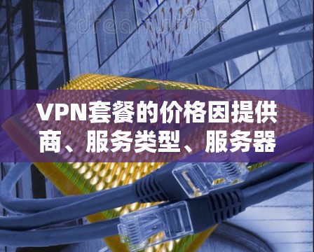 VPN套餐的价格因提供商、服务类型、服务器覆盖范围以及功能等因素而有所不同。以下是一些常见的VPN套餐价格范围和类型 VPN套餐的价格因提供商、服务类型、服务器覆盖范围以及功能等因素而有所不同。以下是一些常见的VPN套餐价格范围和类型