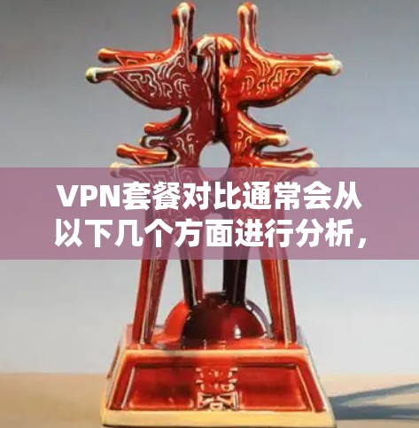 VPN套餐对比通常会从以下几个方面进行分析,包括价格、服务器数量、连接速度、支持的设备数量、是否有免费选项以及其他额外功能。以下是一些常见的VPN套餐对比信息 VPN套餐对比通常会从以下几个方面进行分析,包括价格、服务器数量、连接速度、支持的设备数量、是否有免费选项以及其他额外功能。以下是一些常见的VPN套餐对比信息