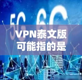 VPN泰文版可能指的是在泰米尔语（Tamil）环境下使用的VPN服务或VPN客户端。以下是一些可能相关的信息和建议