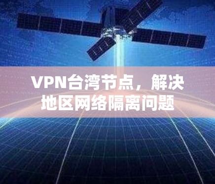 VPN台湾节点,解决地区网络隔离问题