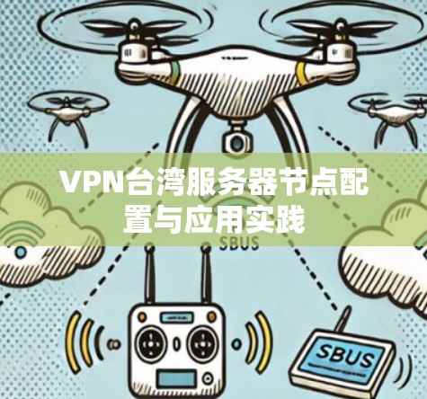 VPN台湾服务器节点配置与应用实践 VPN台湾服务器节点配置与应用实践