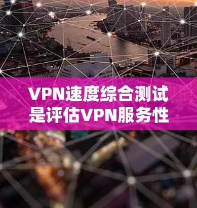 VPN速度综合测试是评估VPN服务性能的重要环节，通常包括连接速度、延迟、带宽利用率、稳定性等多个方面。以下是一些常用的方法和工具，可以帮助你进行VPN速度测试