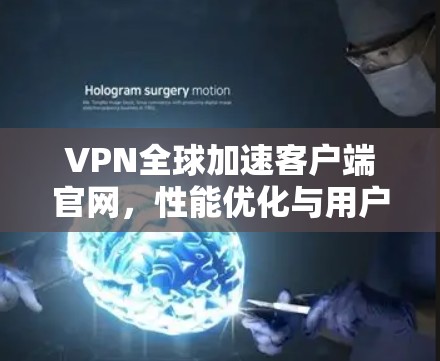 VPN全球加速客户端官网,性能优化与用户体验提升