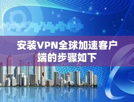 安装VPN全球加速客户端的步骤如下
