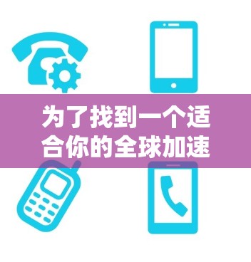 为了找到一个适合你的全球加速VPN工具,以下是详细的步骤指南 为了找到一个适合你的全球加速VPN工具,以下是详细的步骤指南