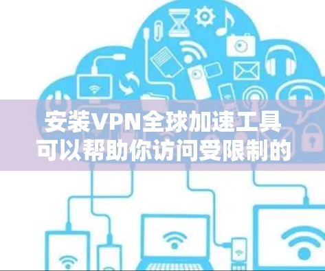 安装VPN全球加速工具可以帮助你访问受限制的网站并提升互联网速度。以下是详细的步骤指南 安装VPN全球加速工具可以帮助你访问受限制的网站并提升互联网速度。以下是详细的步骤指南