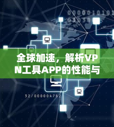 全球加速,解析VPN工具APP的性能与安全 全球加速,解析VPN工具APP的性能与安全