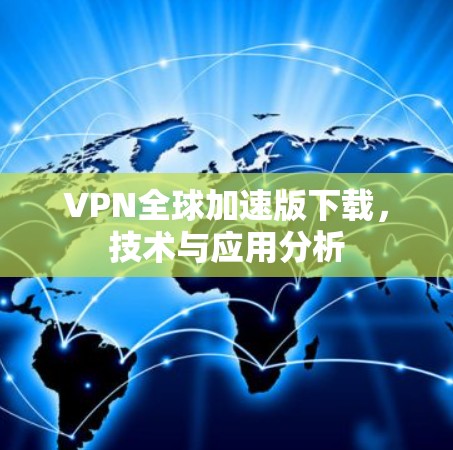 VPN全球加速版下载,技术与应用分析 VPN全球加速版下载,技术与应用分析