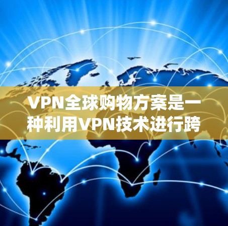 VPN全球购物方案是一种利用VPN技术进行跨境购物的方法,通过绕过地理限制,找到更优价格和优惠,同时保护隐私。以下是该方案的详细步骤和考虑因素